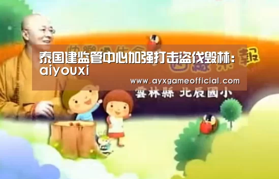 泰国建监管中心加强打击盗伐毁林：aiyouxi(图1)
